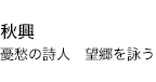 秋興 憂愁の詩人　望郷を詠う
