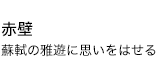 赤壁 蘇軾の雅遊に思いをはせる